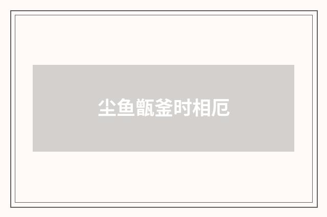 尘鱼甑釜时相厄
