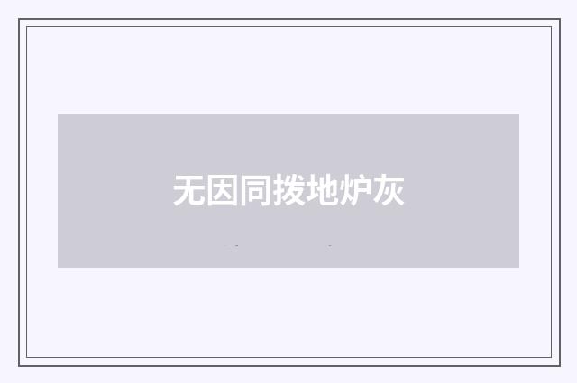 无因同拨地炉灰
