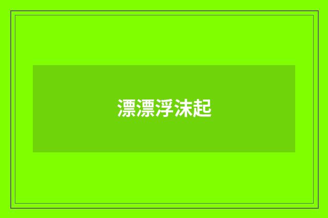 漂漂浮沫起