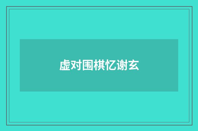 虚对围棋忆谢玄