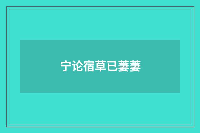 宁论宿草已萋萋