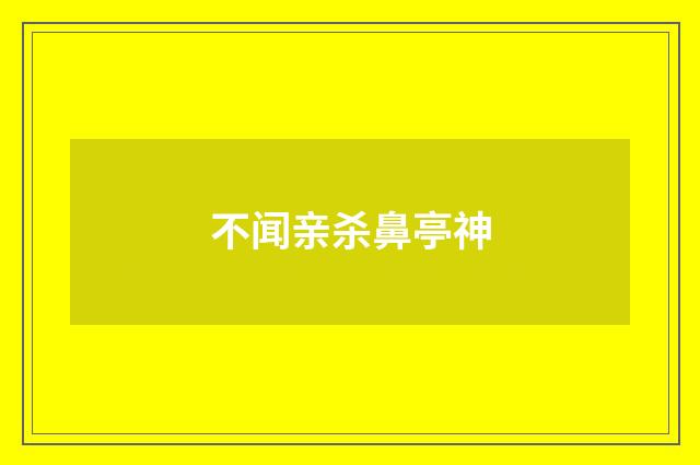 不闻亲杀鼻亭神