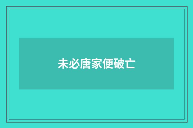 未必唐家便破亡