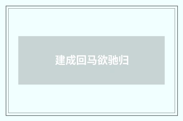 建成回马欲驰归