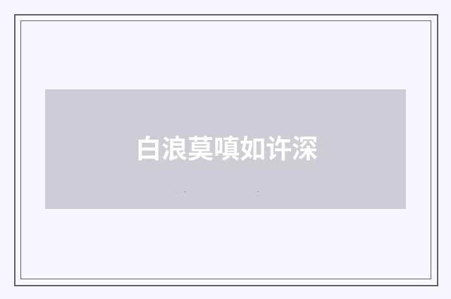白浪莫嗔如许深