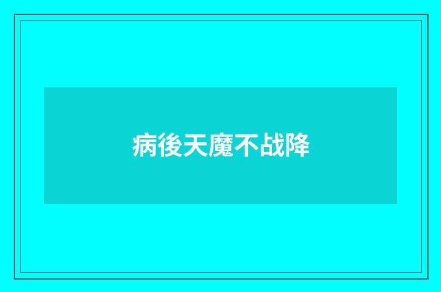病後天魔不战降