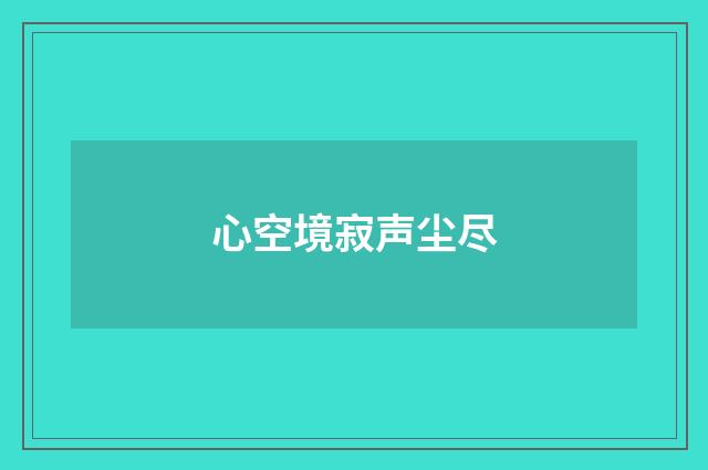 心空境寂声尘尽