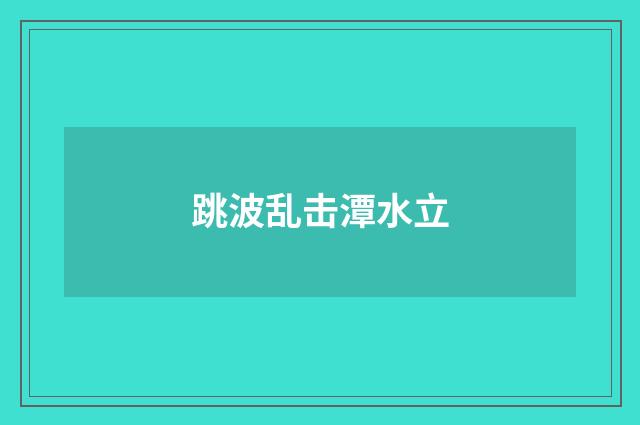 跳波乱击潭水立