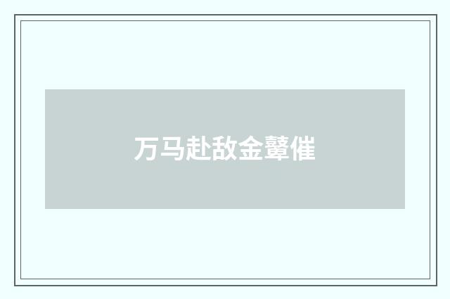 万马赴敌金鼙催