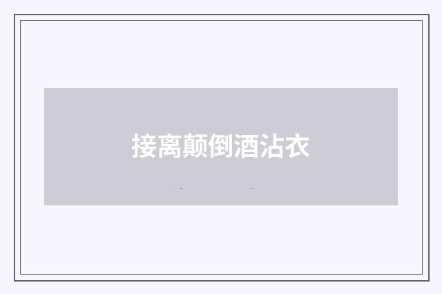 接离颠倒酒沾衣