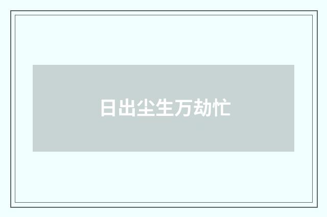 日出尘生万劫忙