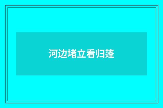 河边堵立看归篷