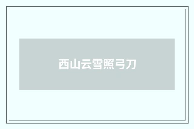 西山云雪照弓刀