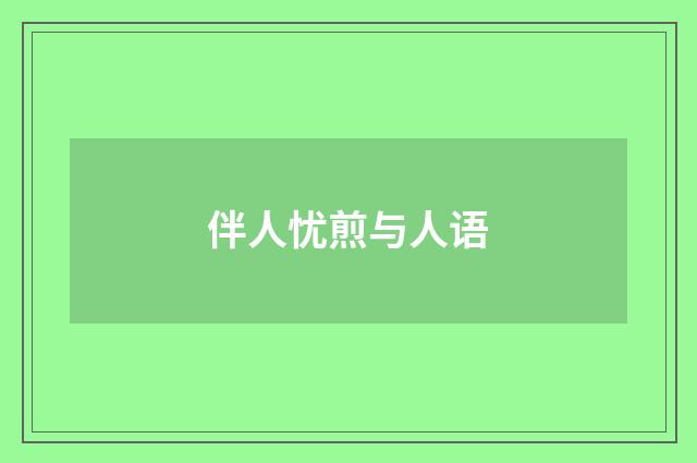 伴人忧煎与人语