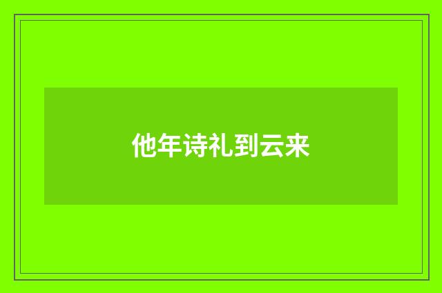 他年诗礼到云来