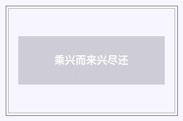 乘兴而来兴尽还