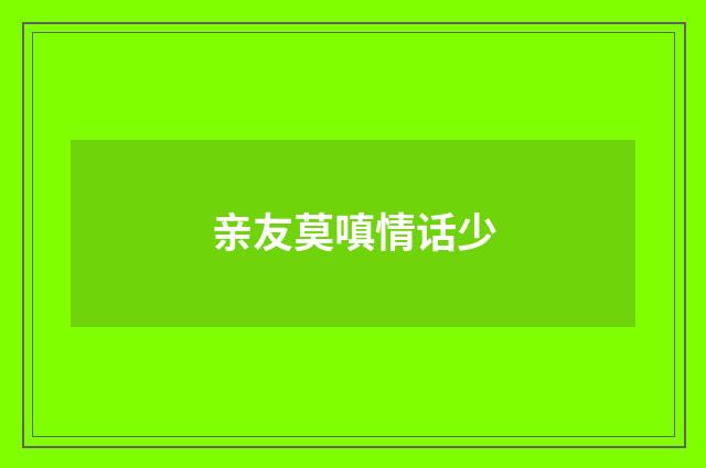 亲友莫嗔情话少