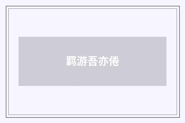 羁游吾亦倦