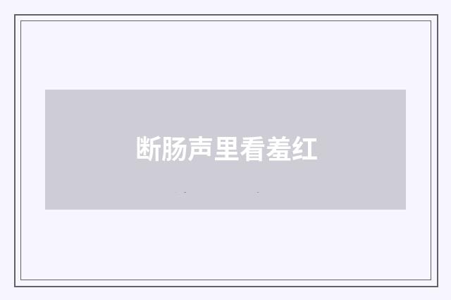 断肠声里看羞红