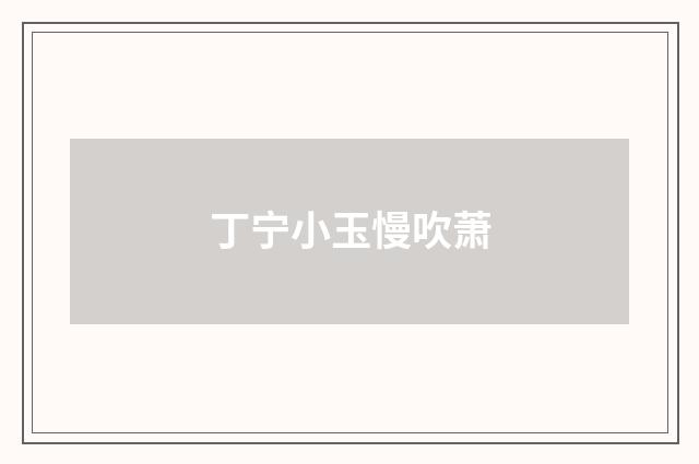 丁宁小玉慢吹萧