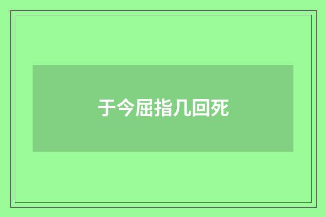 于今屈指几回死