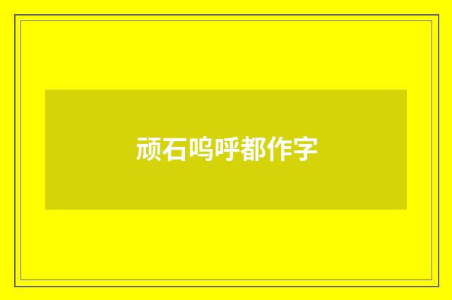 顽石呜呼都作字