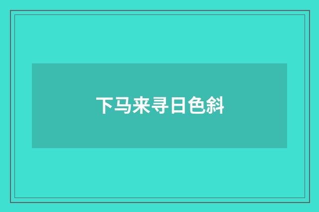 下马来寻日色斜