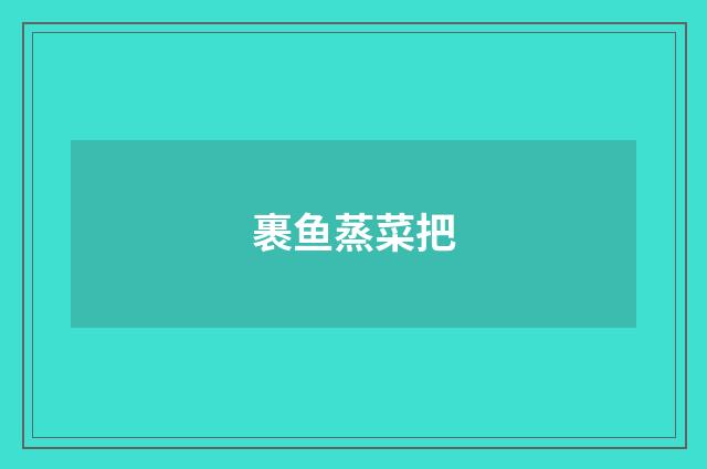 裹鱼蒸菜把