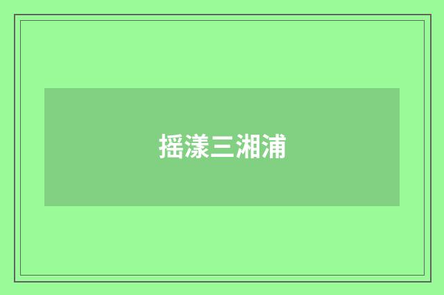摇漾三湘浦