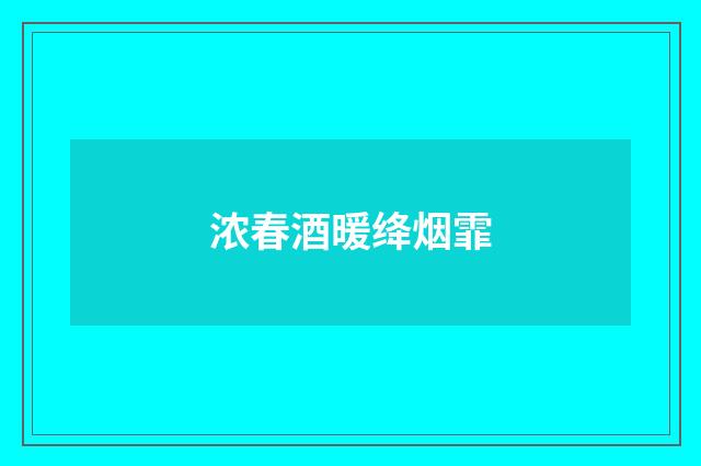 浓春酒暖绛烟霏