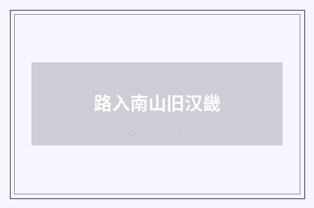 路入南山旧汉畿
