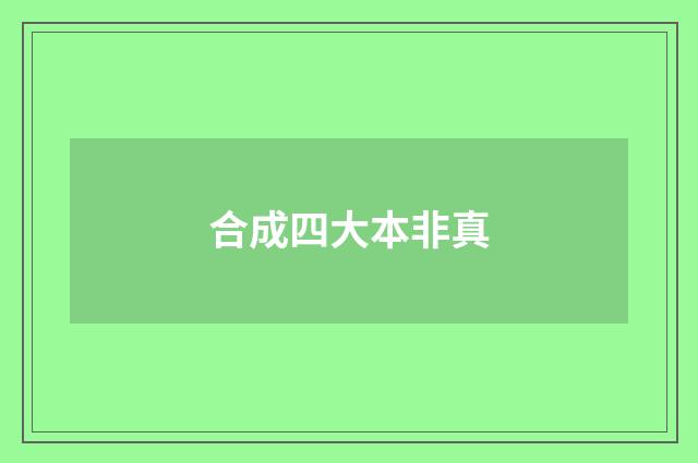 合成四大本非真