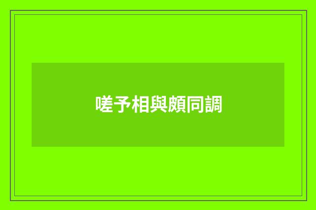 嗟予相與頗同調