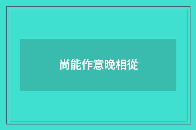 尚能作意晚相從