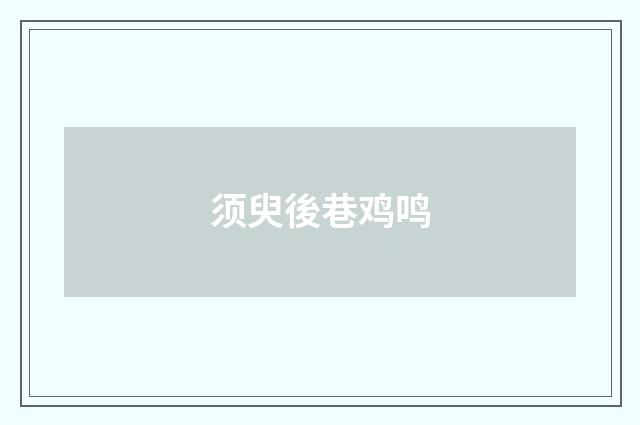须臾後巷鸡鸣