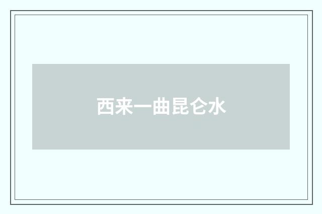 西来一曲昆仑水