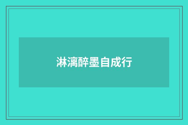 淋漓醉墨自成行