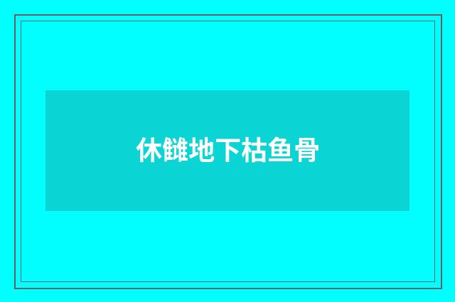 休雠地下枯鱼骨