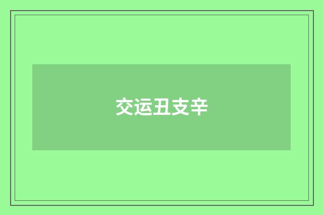 交运丑支辛