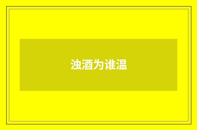 浊酒为谁温