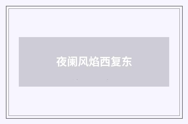 夜阑风焰西复东