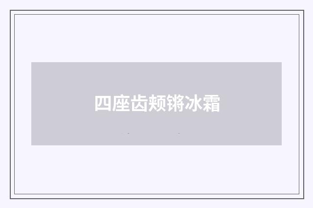 四座齿颊锵冰霜