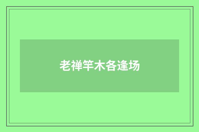 老禅竿木各逢场