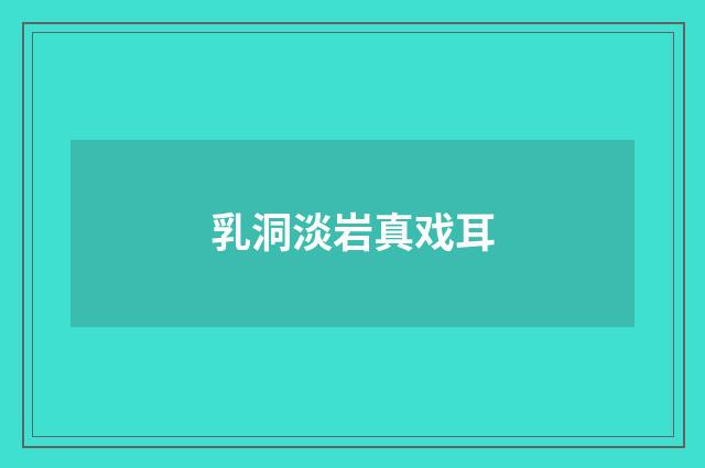 乳洞淡岩真戏耳