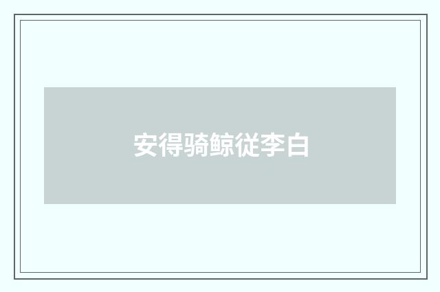 安得骑鲸従李白