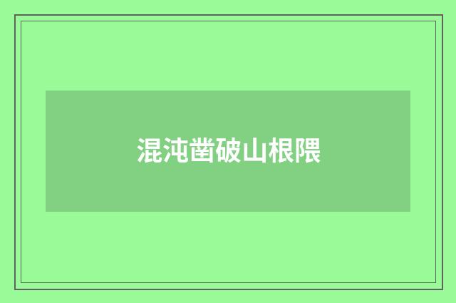 混沌凿破山根隈
