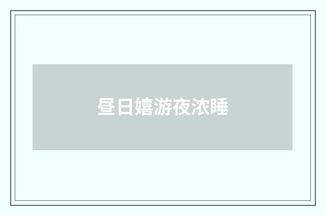 昼日嬉游夜浓睡