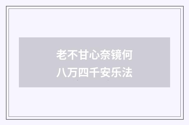 老不甘心奈镜何八万四千安乐法