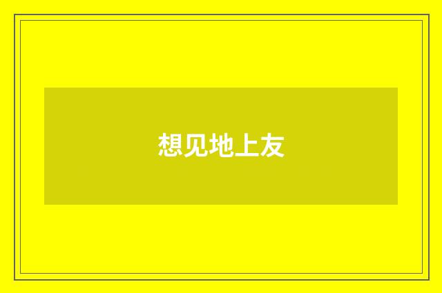 想见地上友