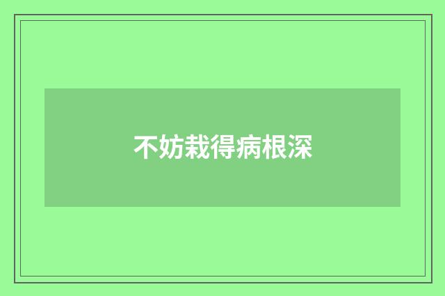 不妨栽得病根深